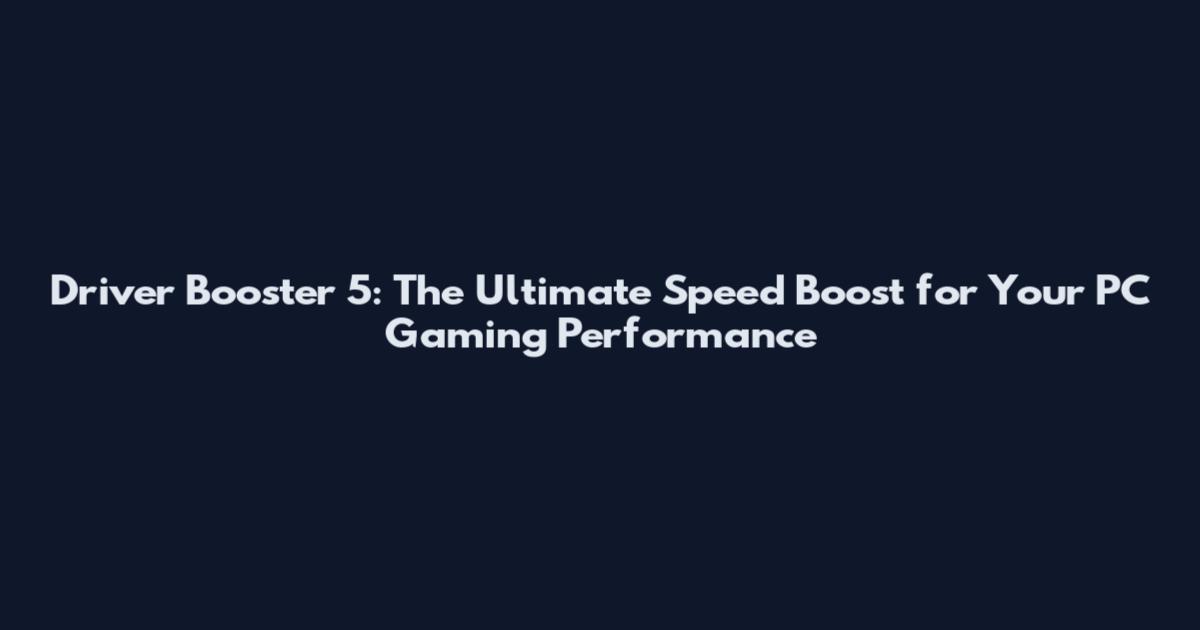 Driver Booster 5: The Ultimate Speed Boost for Your PC Gaming Performance