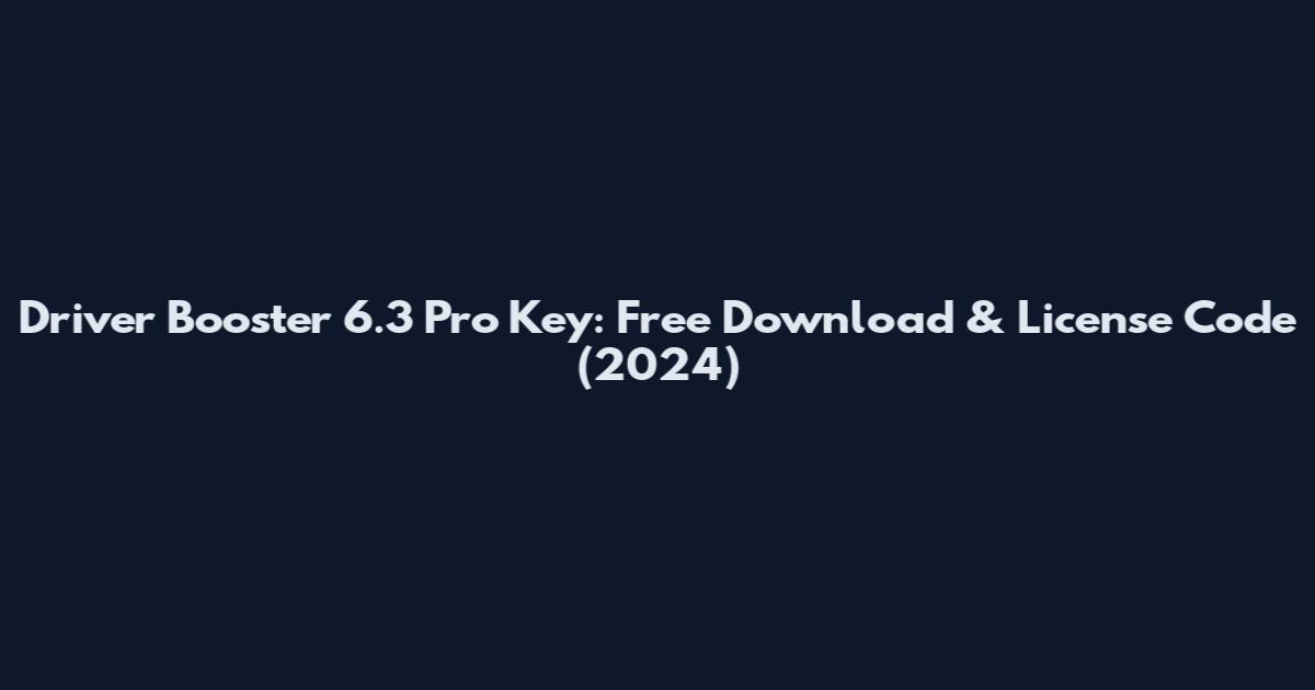 Driver Booster 6.3 Pro Key: Free Download & License Code (2024)
