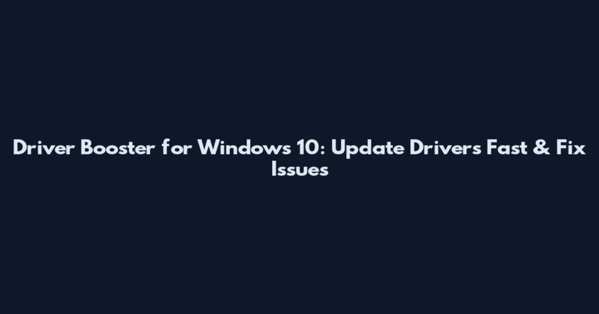 Driver Booster for Windows 10: Update Drivers Fast & Fix Issues