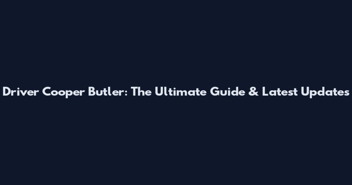 Driver Cooper Butler: The Ultimate Guide & Latest Updates