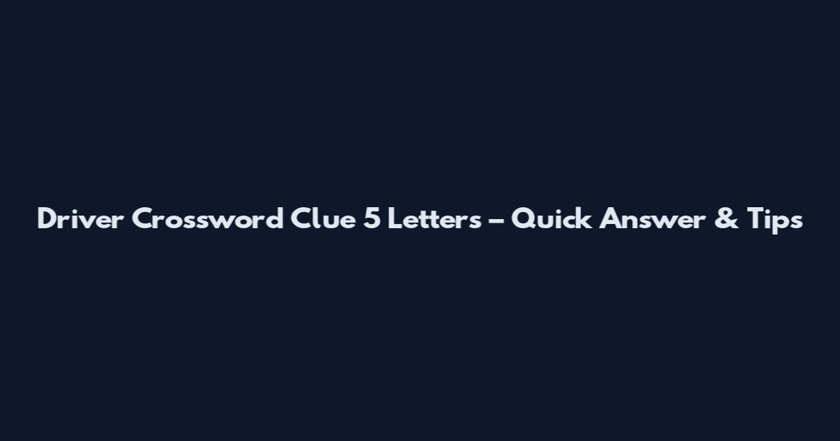 Driver Crossword Clue 5 Letters – Quick Answer & Tips
