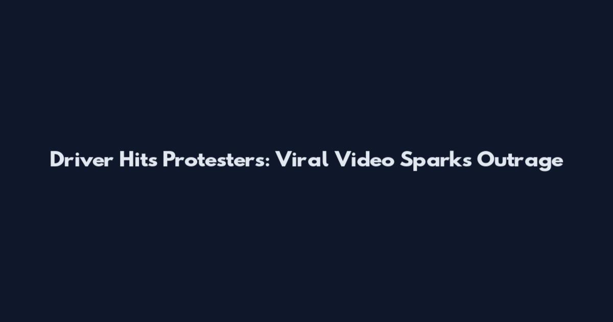 Driver Hits Protesters: Viral Video Sparks Outrage