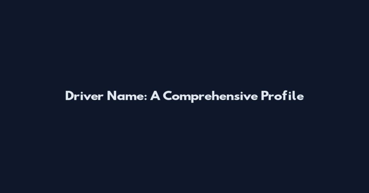 Driver Name: A Comprehensive Profile