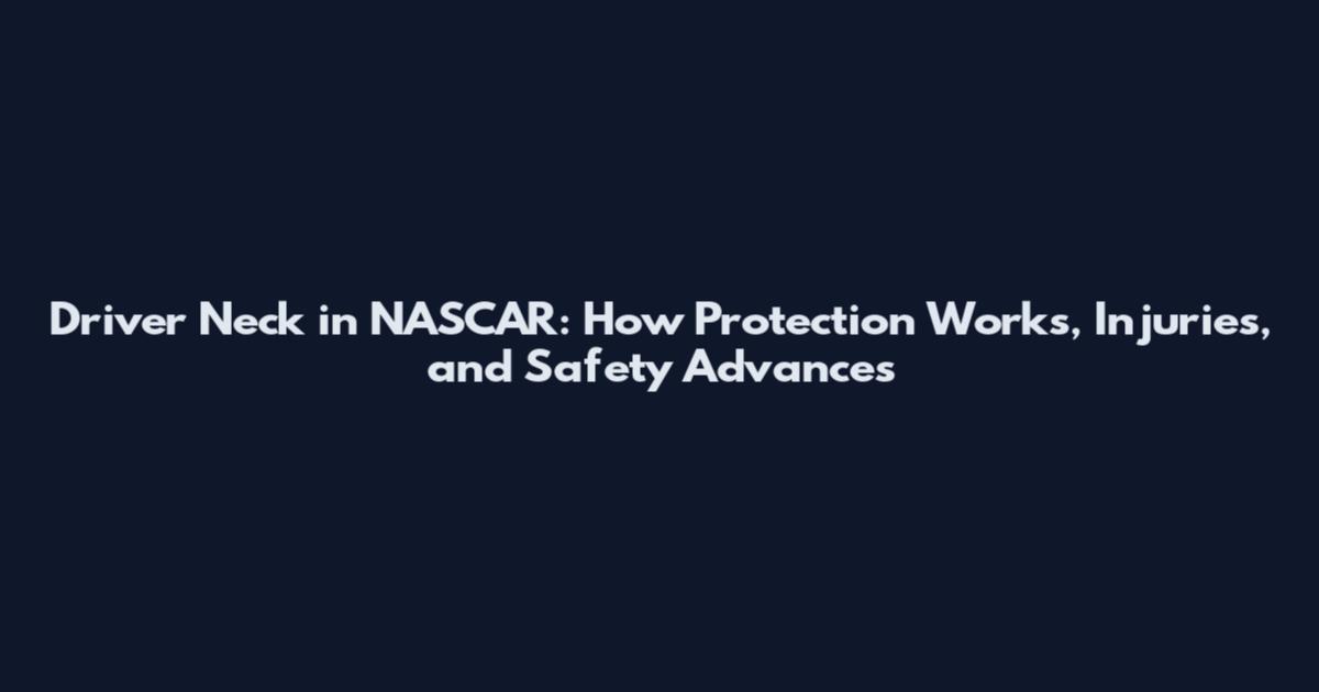 Driver Neck in NASCAR: How Protection Works, Injuries, and Safety Advances