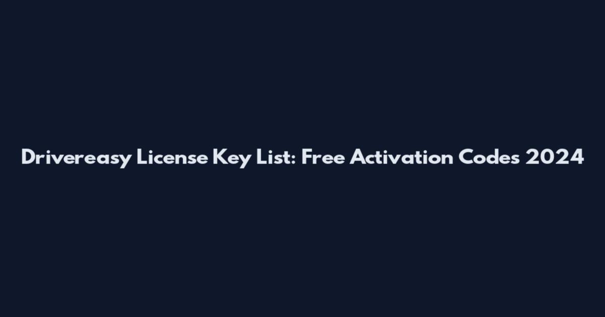 Drivereasy License Key List: Free Activation Codes 2024