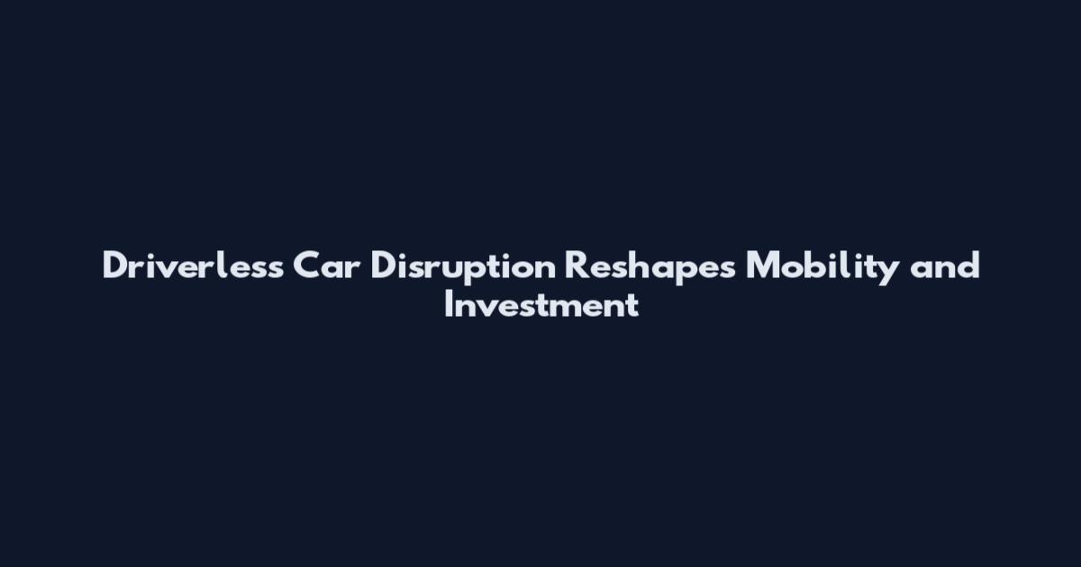 Driverless Car Disruption Reshapes Mobility and Investment