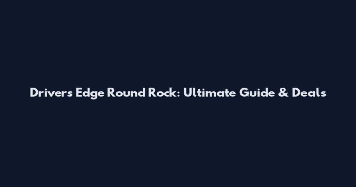 Drivers Edge Round Rock: Ultimate Guide & Deals