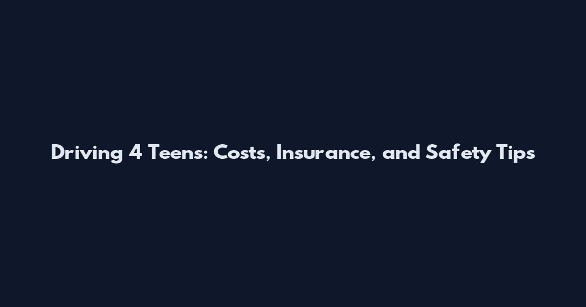 Driving 4 Teens: Costs, Insurance, and Safety Tips