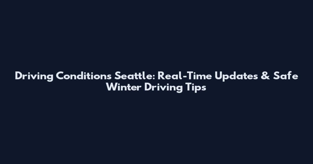 Driving Conditions Seattle: Real-Time Updates & Safe Winter Driving Tips