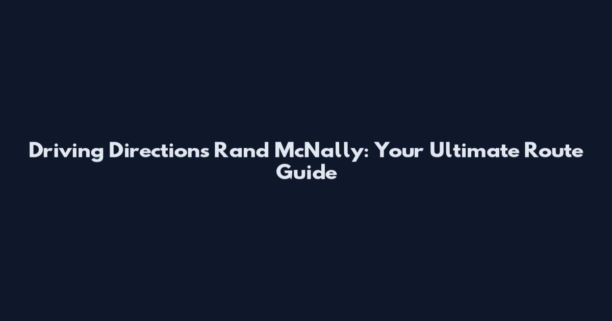 Driving Directions Rand McNally: Your Ultimate Route Guide