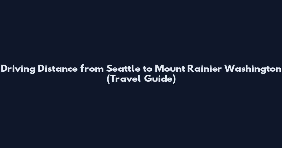 Driving Distance from Seattle to Mount Rainier Washington (Travel Guide)