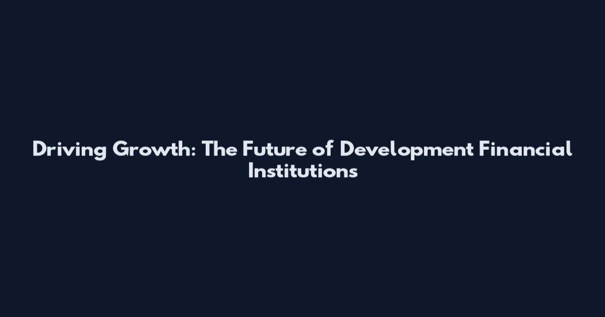 Driving Growth: The Future of Development Financial Institutions