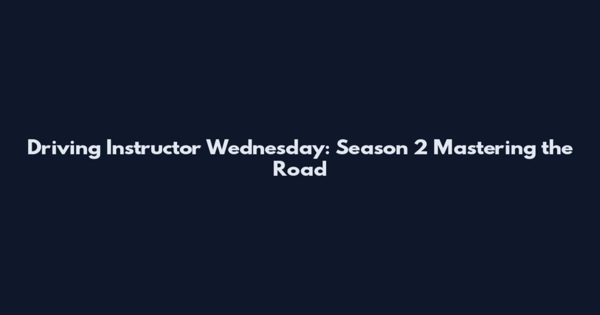 Driving Instructor Wednesday: Season 2 Mastering the Road