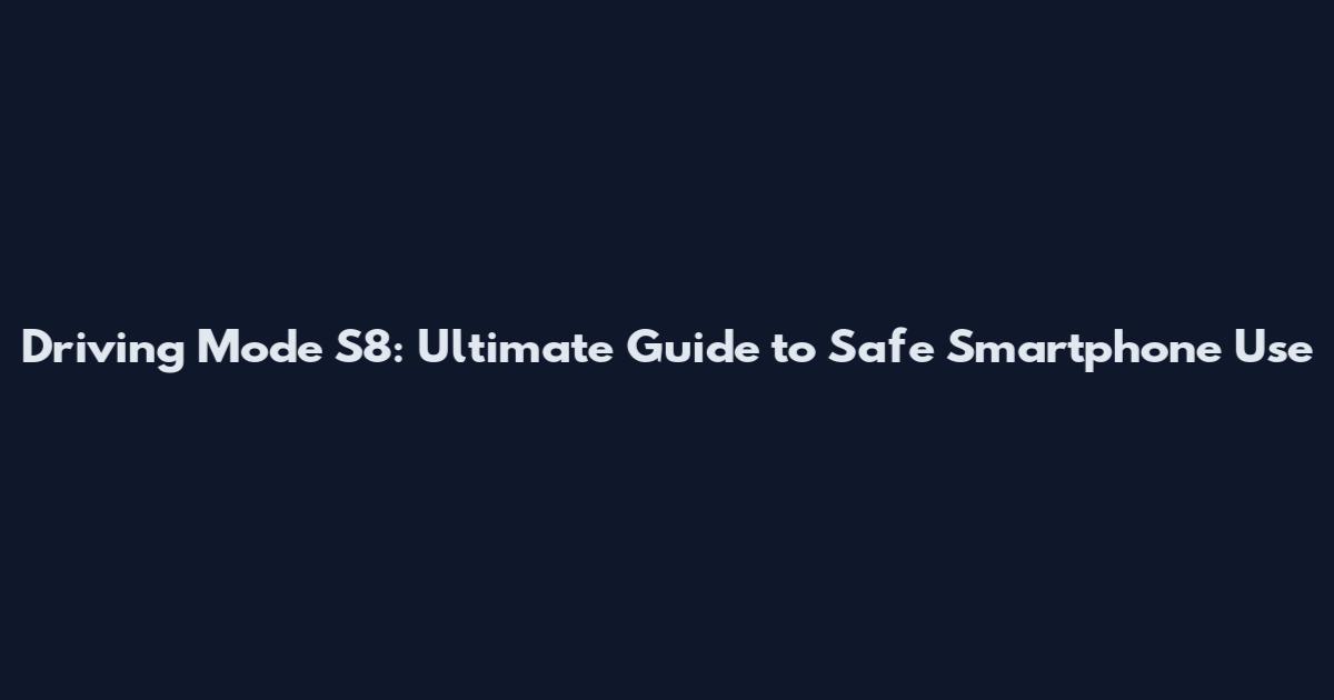 Driving Mode S8: Ultimate Guide to Safe Smartphone Use