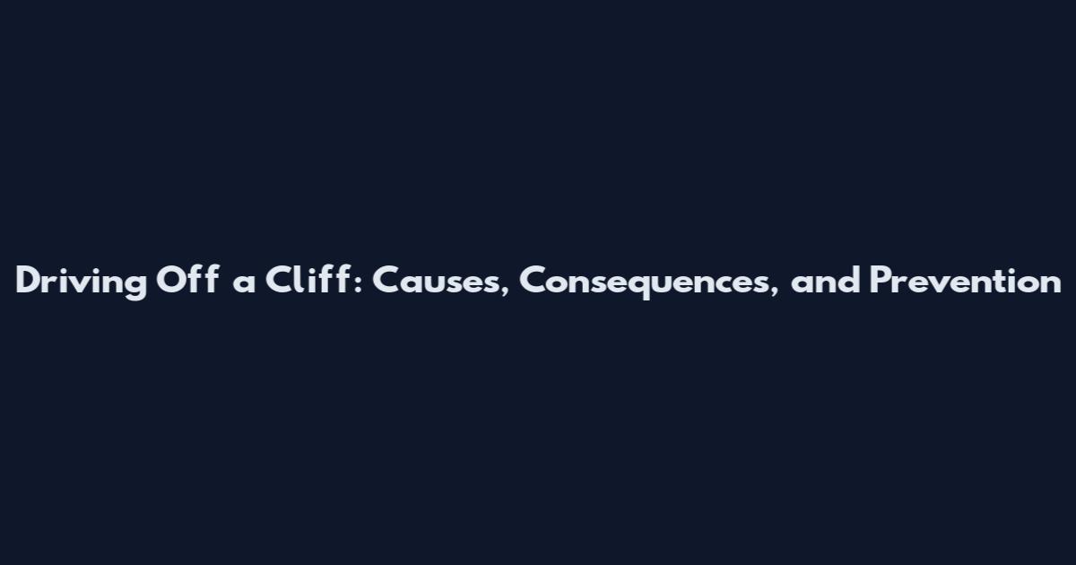 Driving Off a Cliff: Causes, Consequences, and Prevention