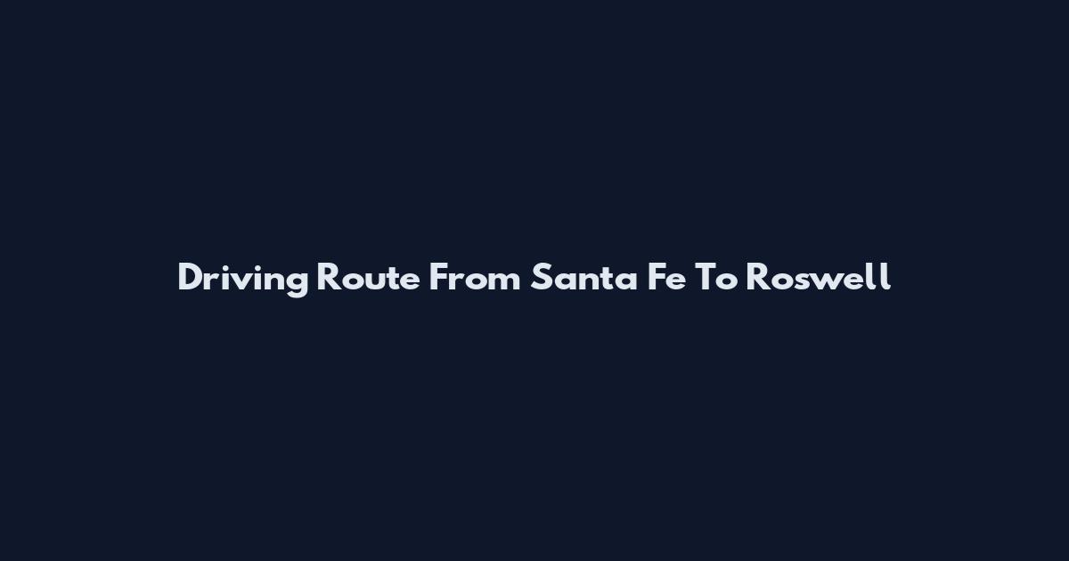Driving Route From Santa Fe To Roswell