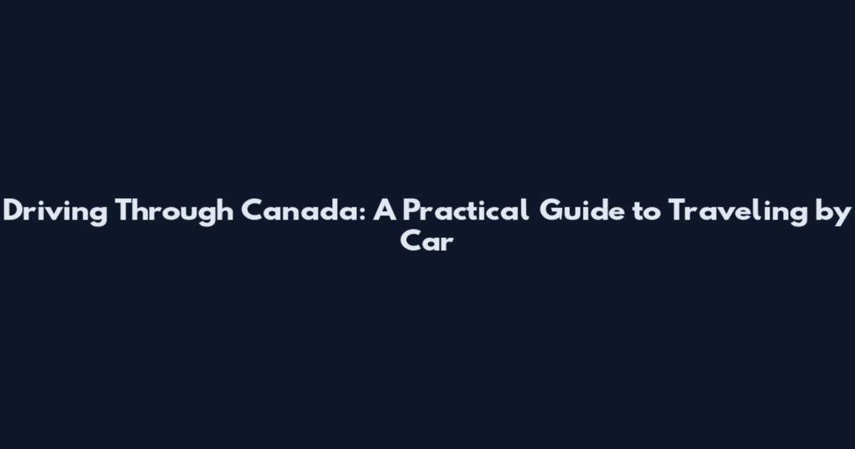 Driving Through Canada: A Practical Guide to Traveling by Car