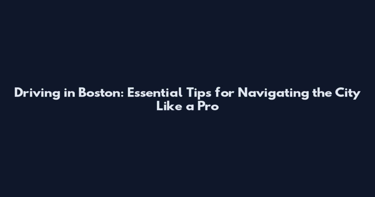 Driving in Boston: Essential Tips for Navigating the City Like a Pro