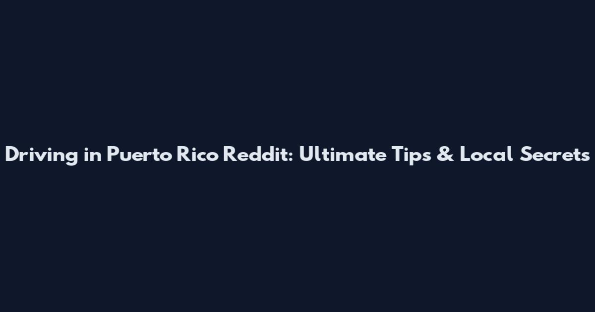 Driving in Puerto Rico Reddit: Ultimate Tips & Local Secrets