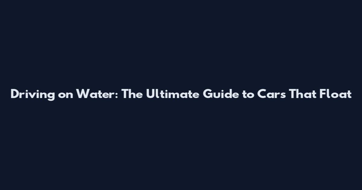 Driving on Water: The Ultimate Guide to Cars That Float