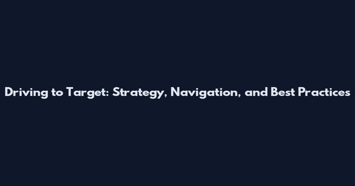 Driving to Target: Strategy, Navigation, and Best Practices