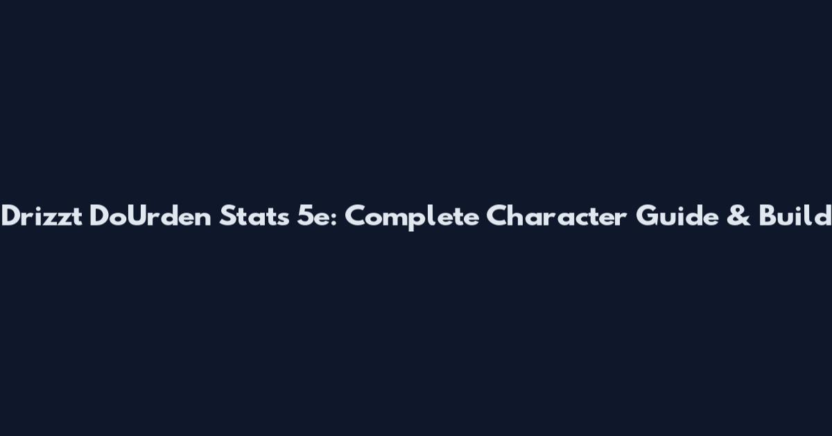 Drizzt Do'Urden Stats 5e: Complete Character Guide & Build