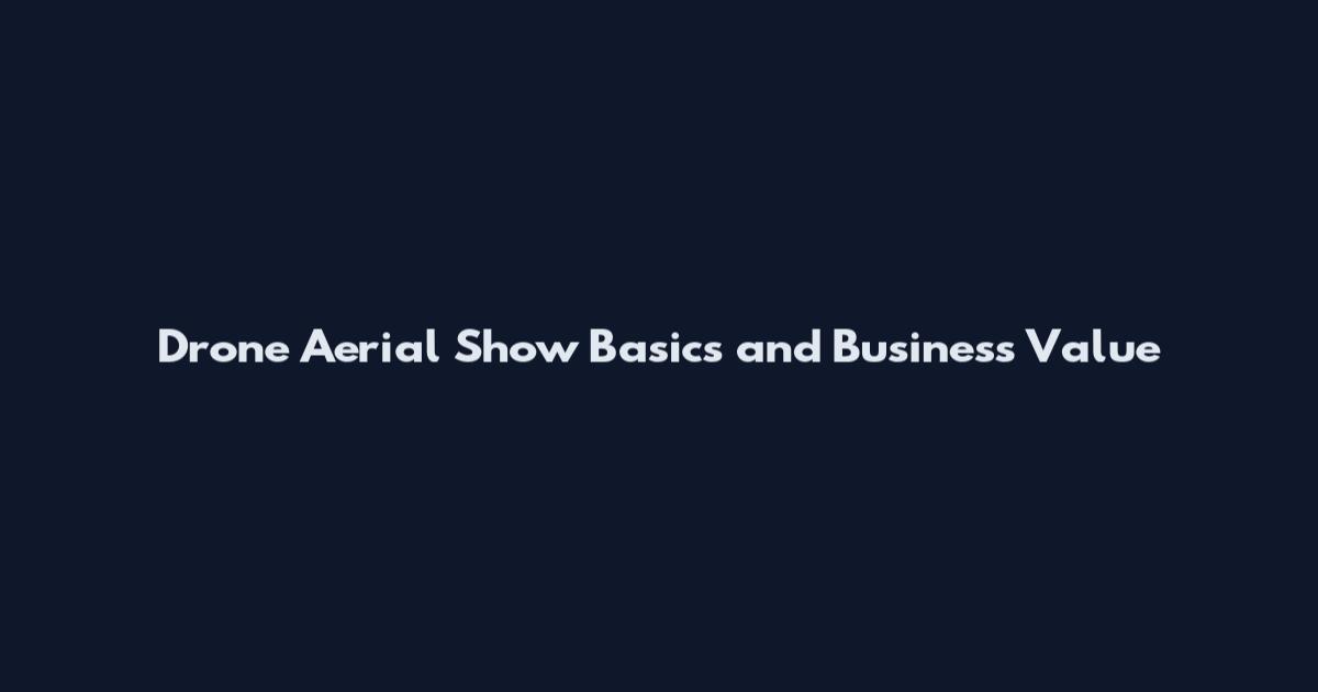 Drone Aerial Show Basics and Business Value