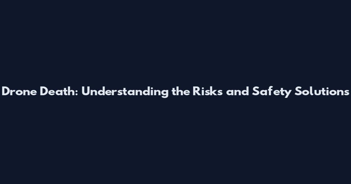 Drone Death: Understanding the Risks and Safety Solutions