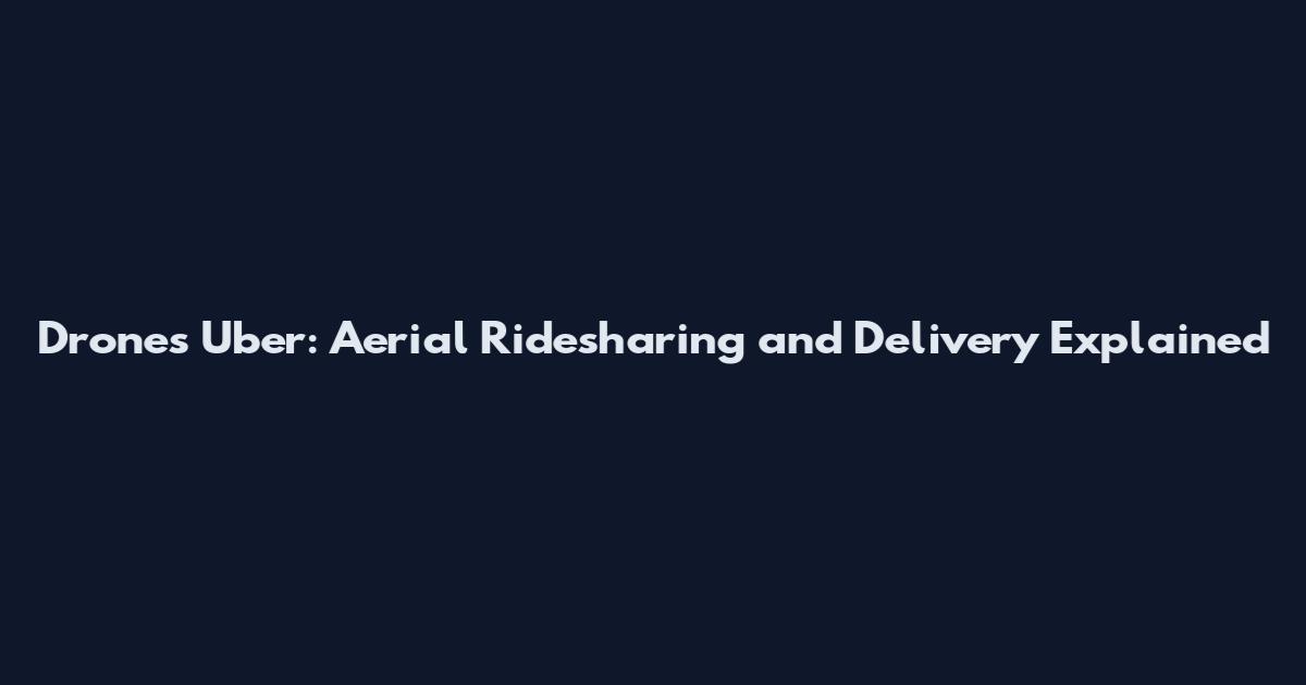 Drones Uber: Aerial Ridesharing and Delivery Explained