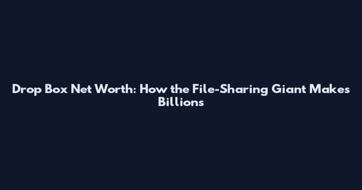 Drop Box Net Worth: How the File-Sharing Giant Makes Billions