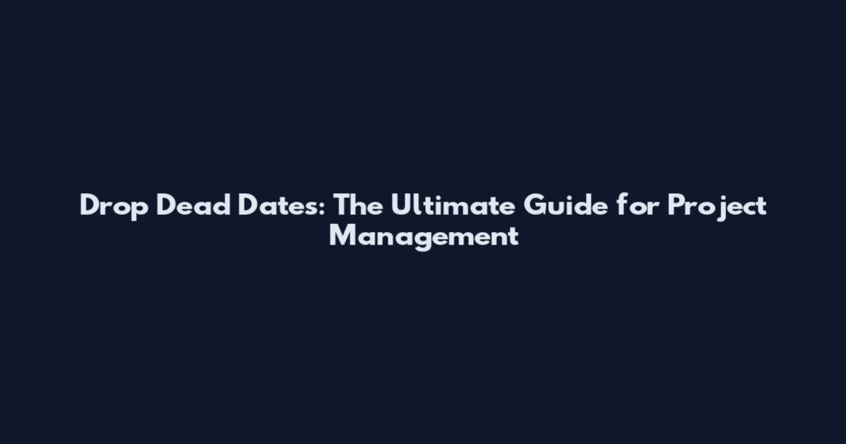 Drop Dead Dates: The Ultimate Guide for Project Management