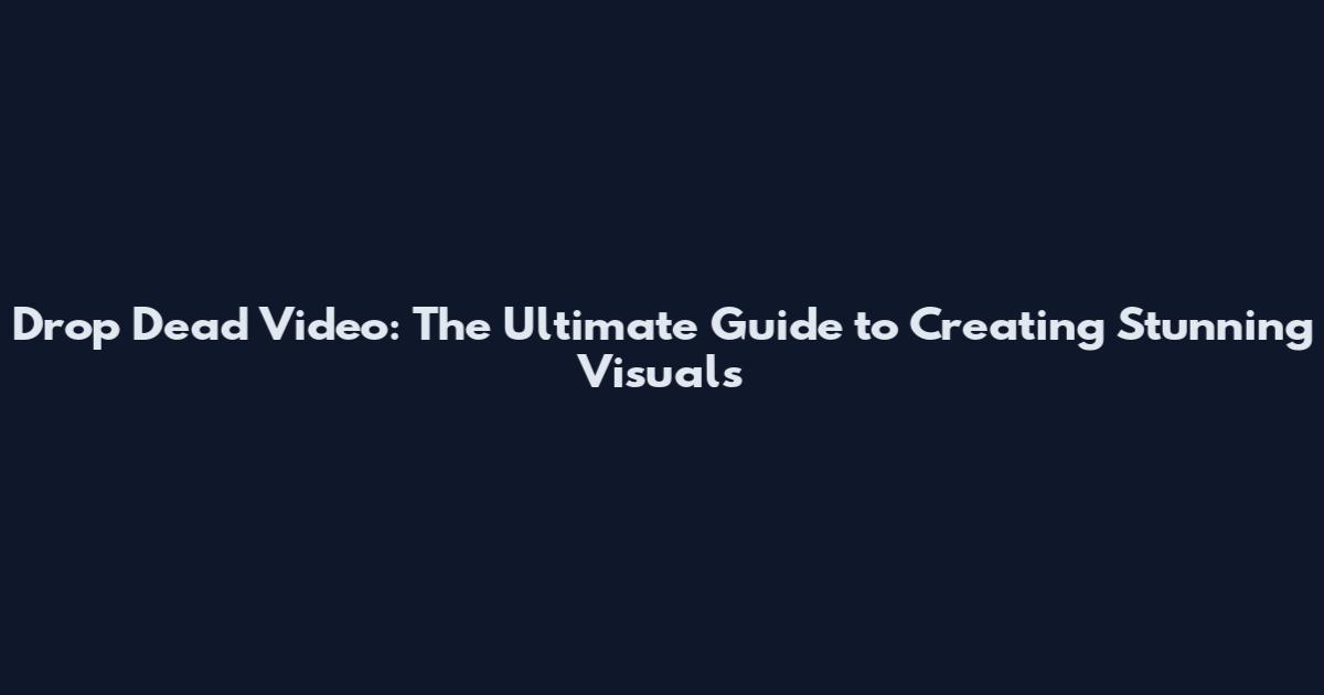 Drop Dead Video: The Ultimate Guide to Creating Stunning Visuals