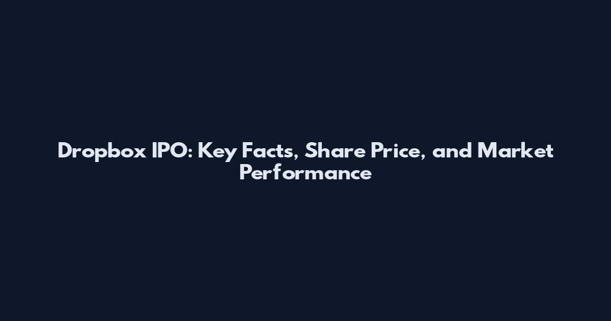 Dropbox IPO: Key Facts, Share Price, and Market Performance