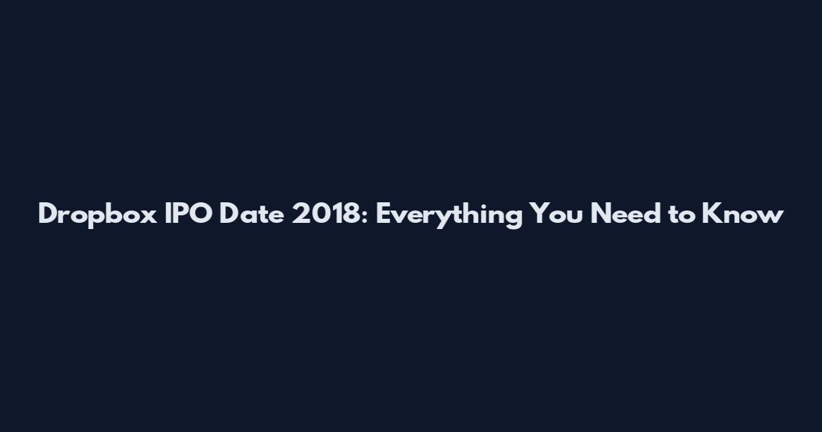 Dropbox IPO Date 2018: Everything You Need to Know