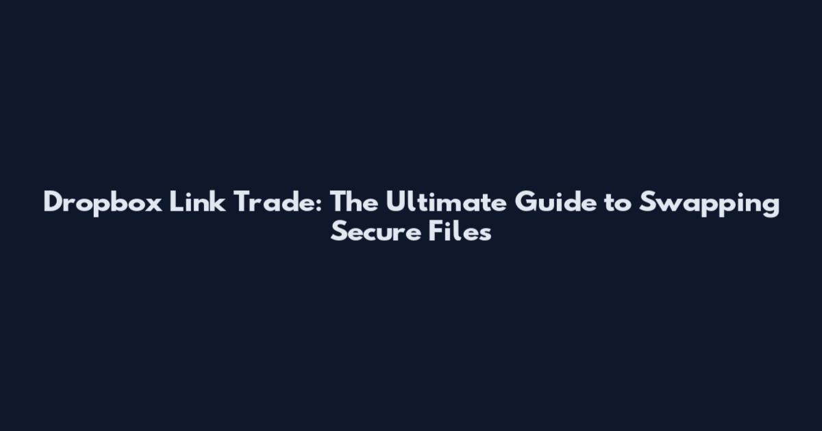 Dropbox Link Trade: The Ultimate Guide to Swapping Secure Files