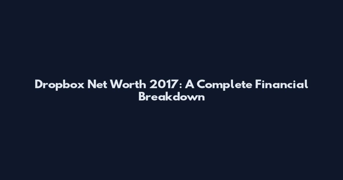 Dropbox Net Worth 2017: A Complete Financial Breakdown