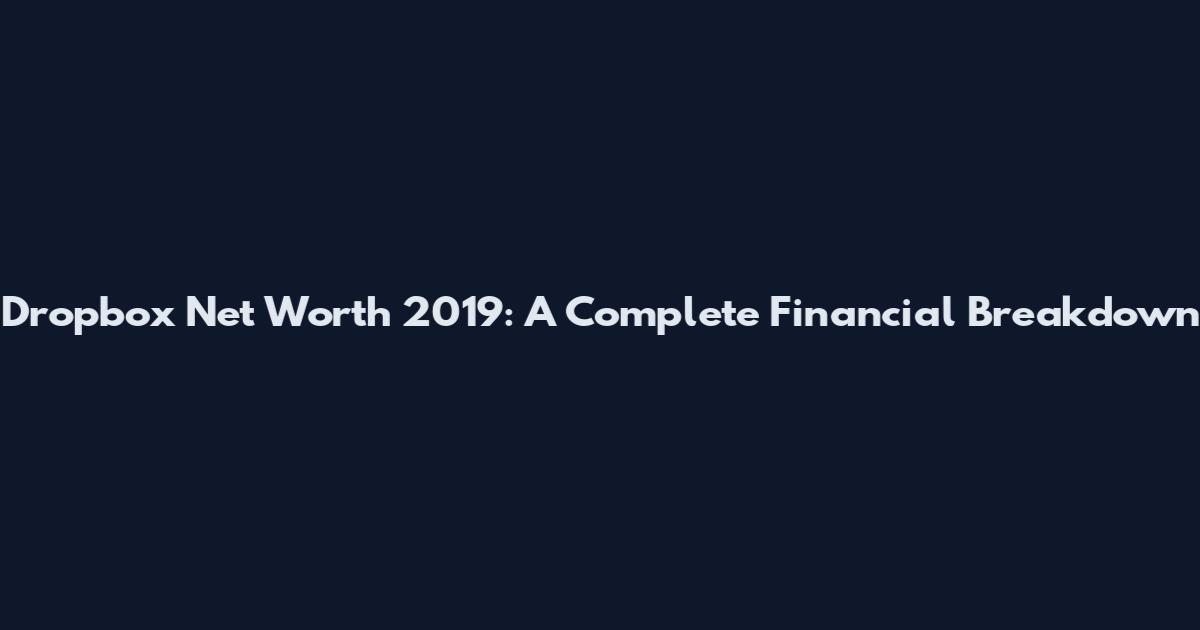 Dropbox Net Worth 2019: A Complete Financial Breakdown