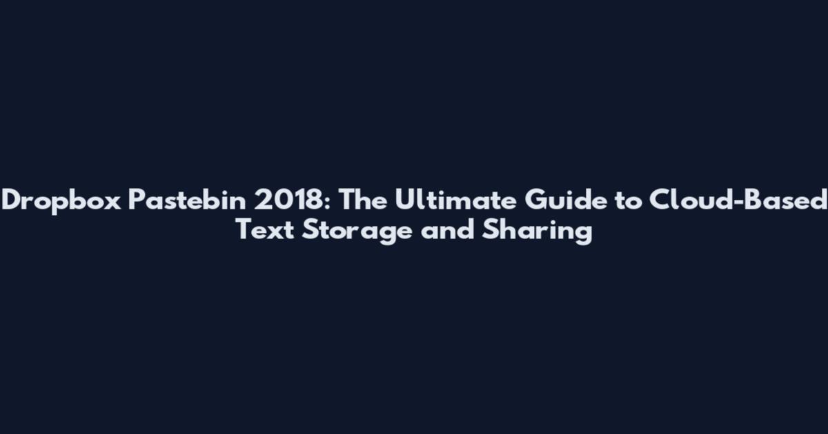 Dropbox Pastebin 2018: The Ultimate Guide to Cloud-Based Text Storage and Sharing