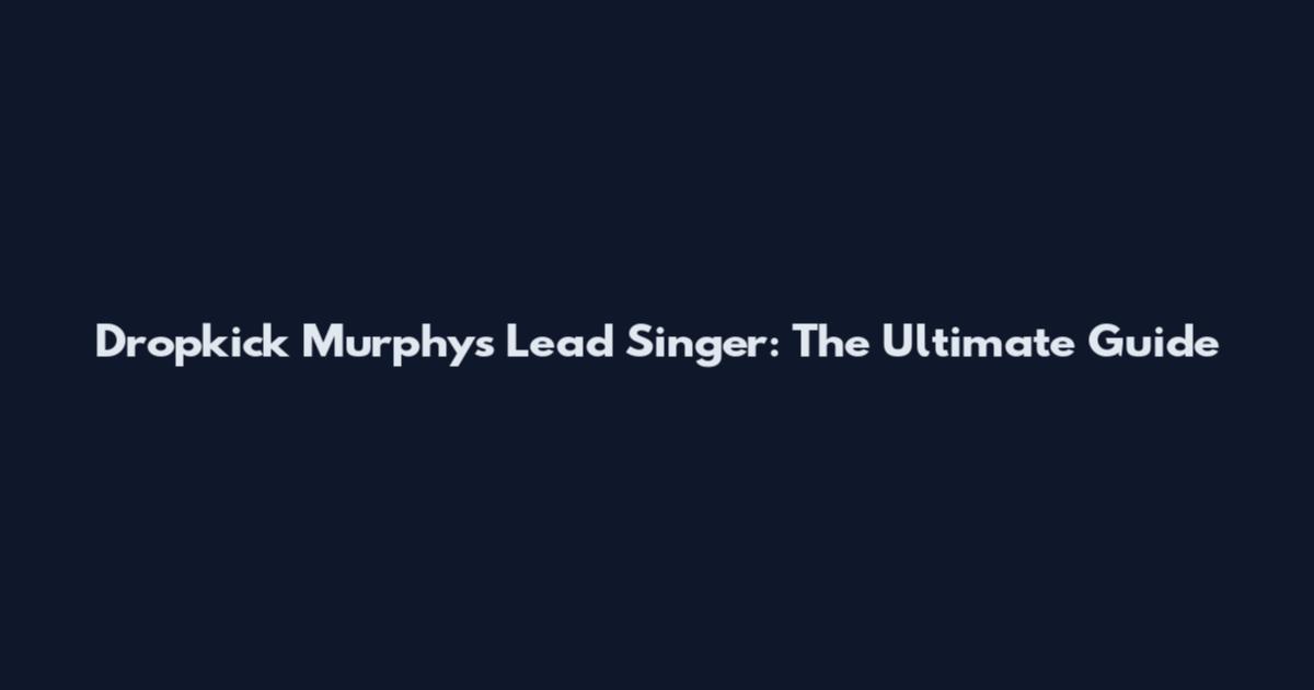 Dropkick Murphys Lead Singer: The Ultimate Guide