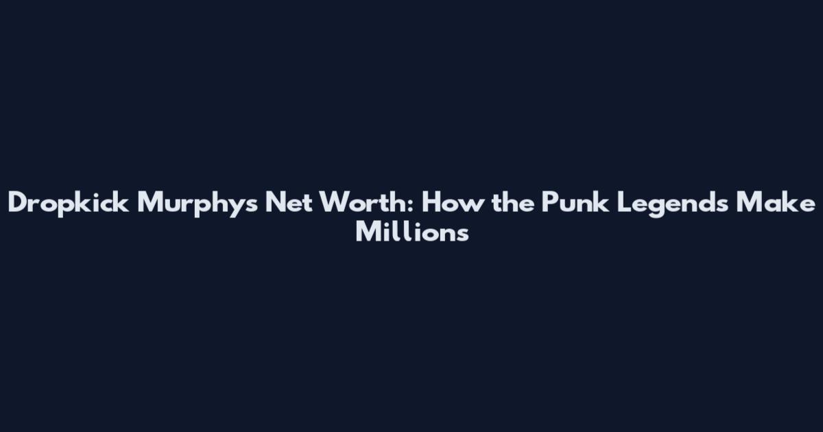 Dropkick Murphys Net Worth: How the Punk Legends Make Millions