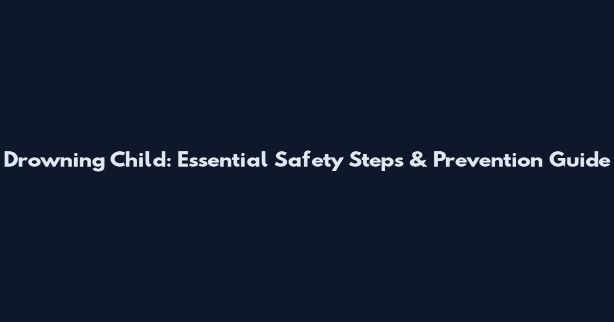 Drowning Child: Essential Safety Steps & Prevention Guide