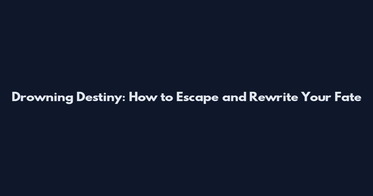 Drowning Destiny: How to Escape and Rewrite Your Fate