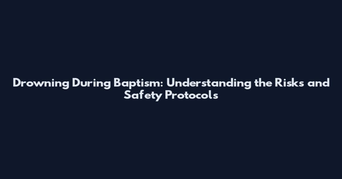 Drowning During Baptism: Understanding the Risks and Safety Protocols