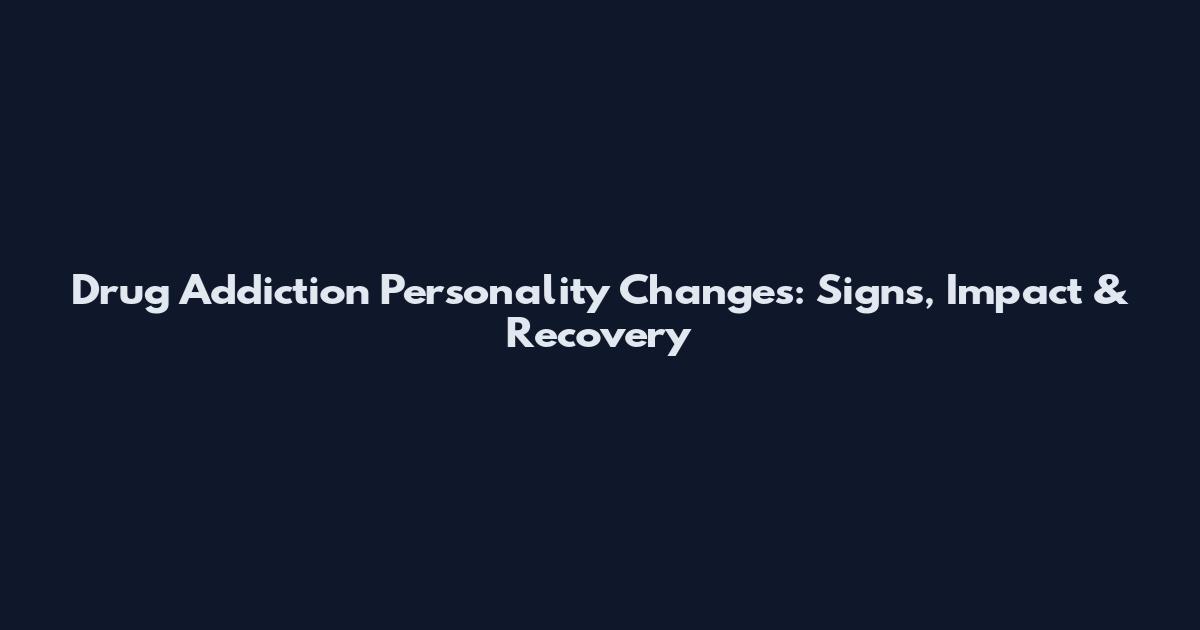 Drug Addiction Personality Changes: Signs, Impact & Recovery