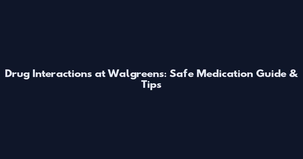 Drug Interactions at Walgreens: Safe Medication Guide & Tips