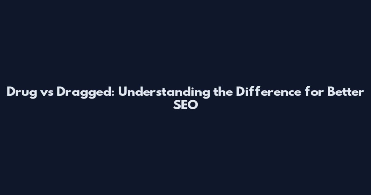 Drug vs Dragged: Understanding the Difference for Better SEO
