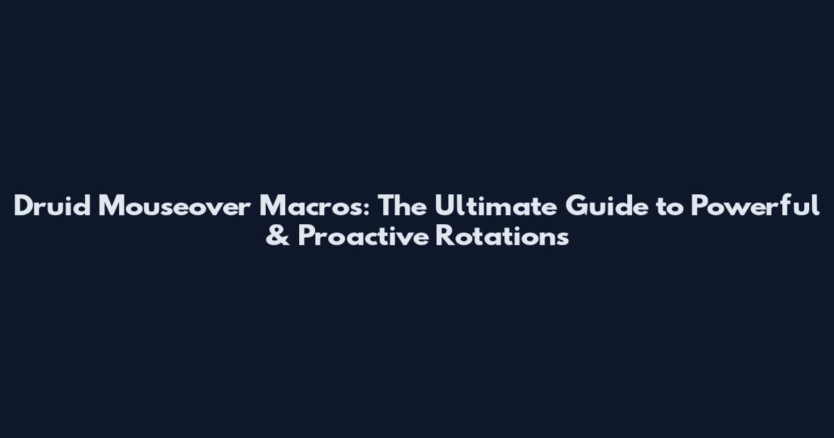 Druid Mouseover Macros: The Ultimate Guide to Powerful & Proactive Rotations