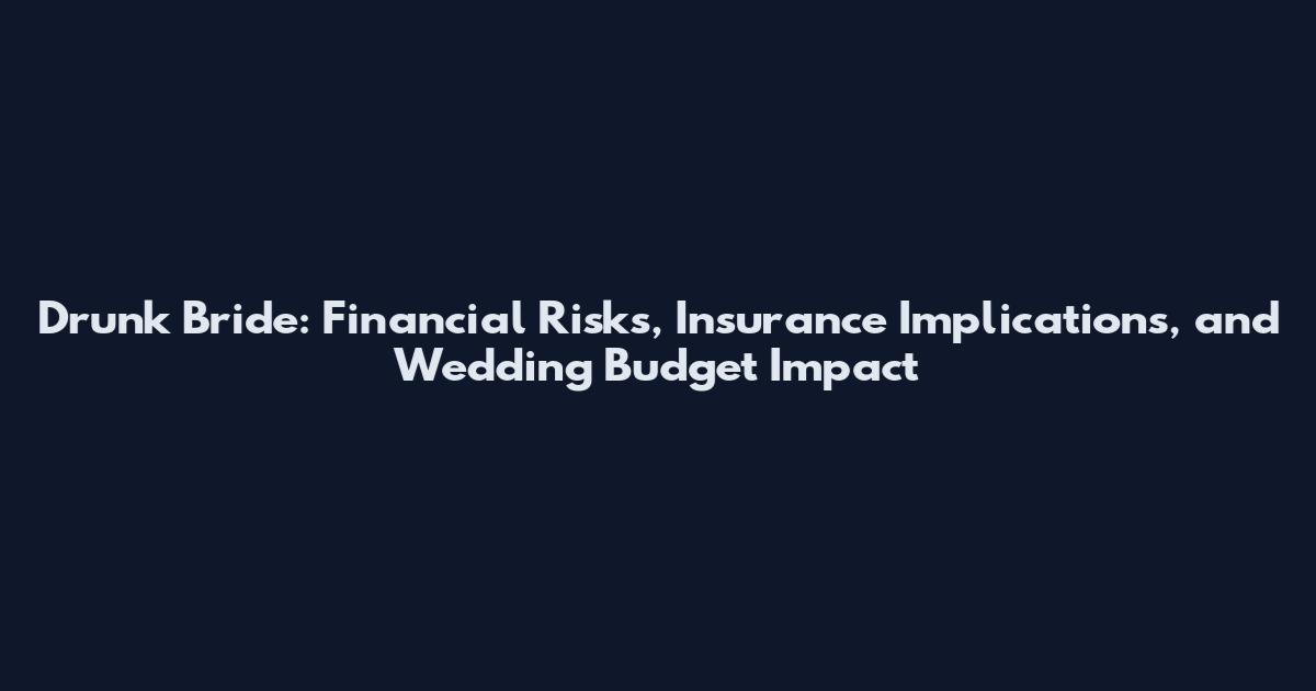 Drunk Bride: Financial Risks, Insurance Implications, and Wedding Budget Impact