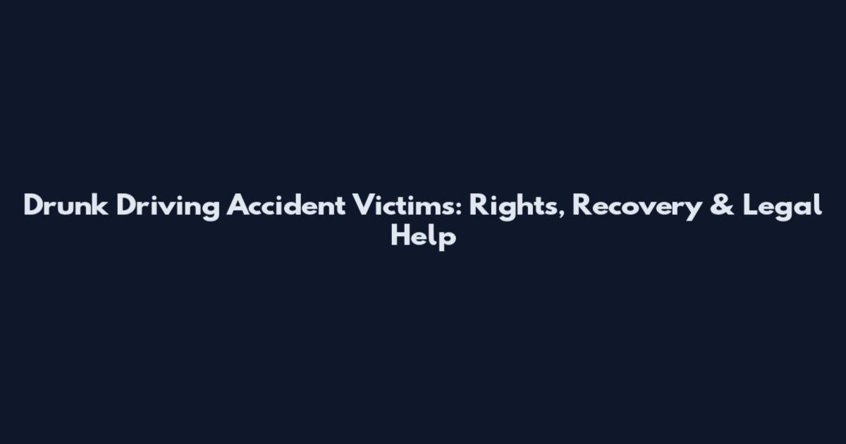 Drunk Driving Accident Victims: Rights, Recovery & Legal Help