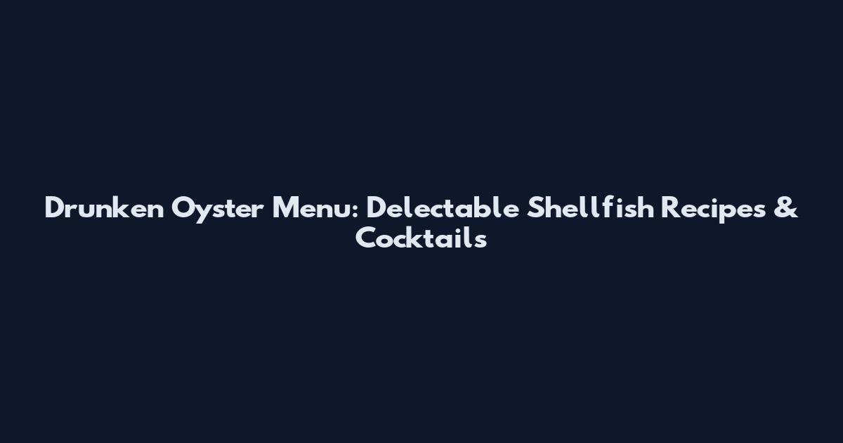 Drunken Oyster Menu: Delectable Shellfish Recipes & Cocktails
